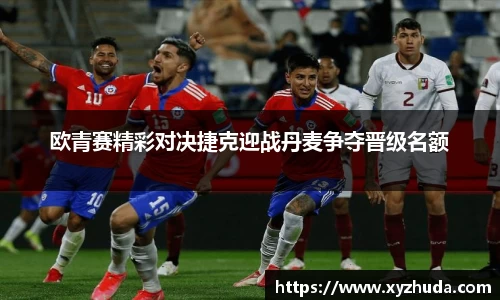 欧青赛精彩对决捷克迎战丹麦争夺晋级名额