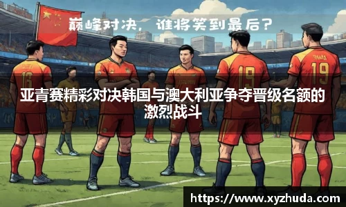 亚青赛精彩对决韩国与澳大利亚争夺晋级名额的激烈战斗