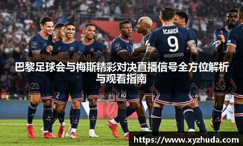 巴黎足球会与梅斯精彩对决直播信号全方位解析与观看指南