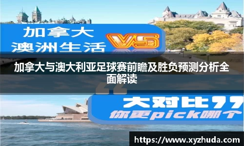 加拿大与澳大利亚足球赛前瞻及胜负预测分析全面解读