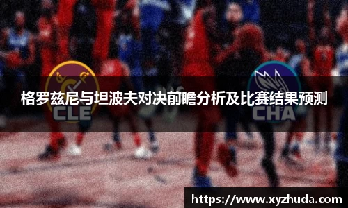格罗兹尼与坦波夫对决前瞻分析及比赛结果预测